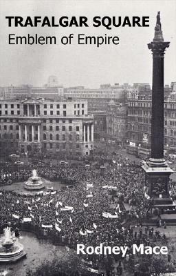 Trafalgar Square: Emblem of Empire by Rodney Mace