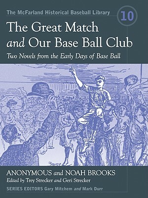The Great Match and Our Base Ball Club: Two Novels from the Early Days of Base Ball by Noah Brooks