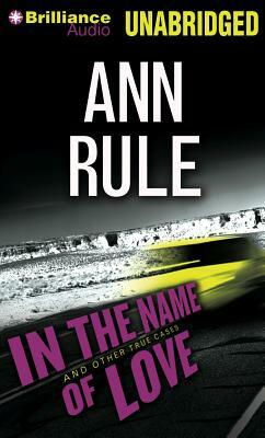 In the Name of Love: And Other True Cases by Ann Rule