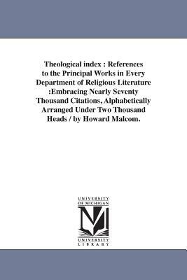 Theological index: References to the Principal Works in Every Department of Religious Literature: Embracing Nearly Seventy Thousand Citat by Howard Malcom