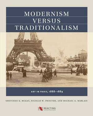 Modernism Versus Traditionalism: Art in Paris, 1888-1889 by Nicolas W. Proctor, Michael A. Marlais, Gretchen K. McKay