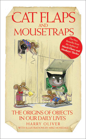 Cat Flaps and Mouse Traps: The Origins of Objects in Our Daily Lives by Mike Mosedale, Harry Oliver