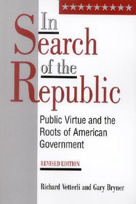 In Search of the Republic: Public Virtue and the Roots of American Government, Revised Edition (Revised) by Richard Vetterli, Gary Bryner