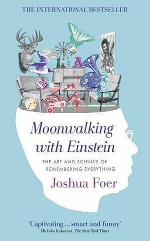 Moonwalking with Einstein: The Art and Science of Remembering Everything by Joshua Foer