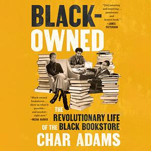 Black-Owned: The Revolutionary Life of the Black Bookstore by Char Adams