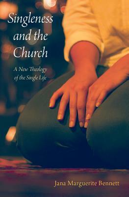 Singleness and the Church: A New Theology of the Single Life by Jana Marguerite Bennett