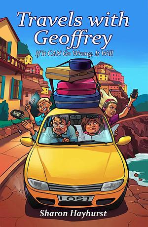 Travels with Geoffrey : If It CAN Go Wrong, It Will by Sharon Hayhurst, Sharon Hayhurst