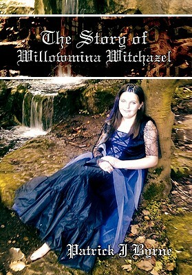 The Story of Willowmina Witchazel: The Story of Willowmina Witchazel by Patrick J. Byrne