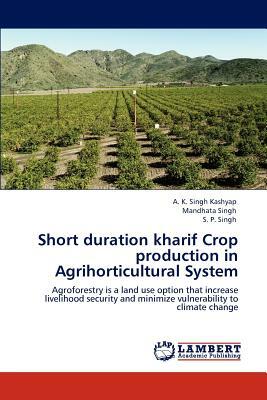 Short Duration Kharif Crop Production in Agrihorticultural System by Mandhata Singh, A. K. Singh Kashyap, S. P. Singh