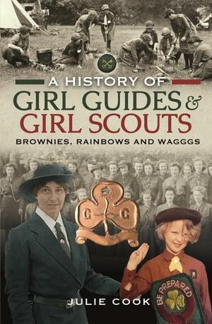 A History of Girl Guides and Girl Scouts: Brownies, Rainbows and Wagggs by Julie Cook