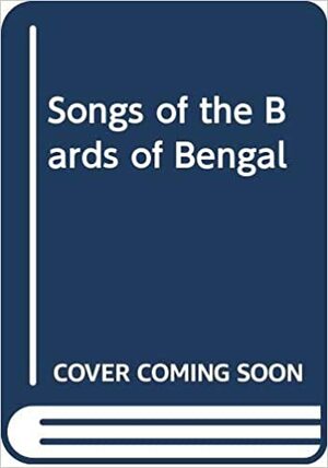 Songs of the Bards of Bengal by Deben Bhattacharya
