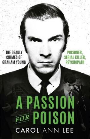 A Passion for Poison: A True Crime Story Like No Other, the Extraordinary Tale of the Schoolboy Teacup Poisoner by Carol Ann Lee