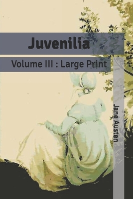 Juvenilia: Volume III: Large Print by Jane Austen