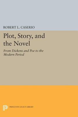 Plot, Story, and the Novel: From Dickens and Poe to the Modern Period by Robert L. Caserio