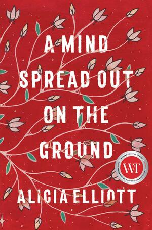 A Mind Spread Out on the Ground by Alicia Elliott