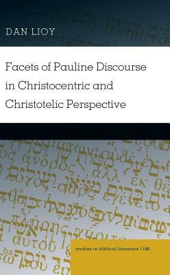 Facets of Pauline Discourse in Christocentric and Christotelic Perspective by Dan Lioy