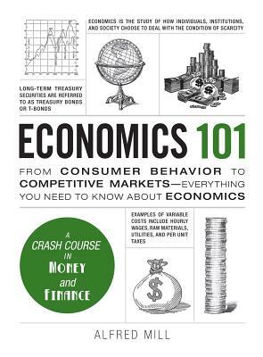 Economics 101: From Consumer Behavior to Competitive Markets--Everything You Need to Know about Economics by Alfred Mill