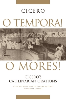 O Tempora] O Mores]: Cicero's Catilinarian Orations a Student Edition with Historical Essays by Susan O. Shapiro, Marcus Tullius Cicero