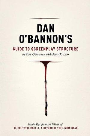 Dan O'Bannon's Guide to Screenplay Structure: Inside Tips from the Writer of ALIEN, TOTAL RECALL and RETURN OF THE LIVING DEAD by Matt Lohr, Roger Corman, Dan O'Bannon, Dan O'Bannon