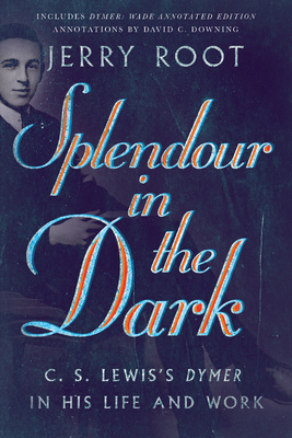 Splendour in the Dark: C. S. Lewis's Dymer in His Life and Work by Jerry Root