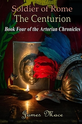 Soldier of Rome: The Centurion by James Mace, James M. Mace