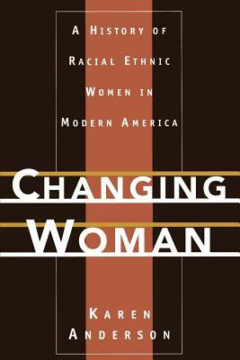 Changing Woman: A History of Racial Ethnic Women in Modern America by Karen Anderson