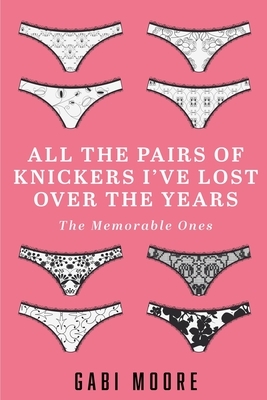 All The Pairs Of Knickers I've Lost Over The Years - The Memorable Ones: Lesbian Romance, Bisexual Romance, Interracial Romance, Erotica Short Stories by Gabi Moore