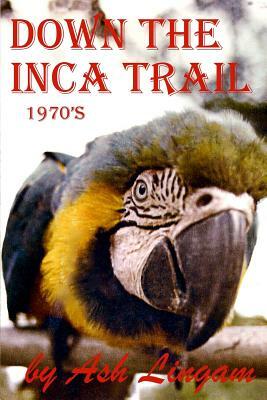 Down The Inca Trail (1970's): Before Kathmandu & India by Ash Lingam
