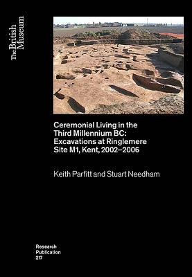 Ceremonial Living in the Third Millennium BC: Excavations at Ringlemere Site M1, Kent, 2002-2006 by Stuart Needham