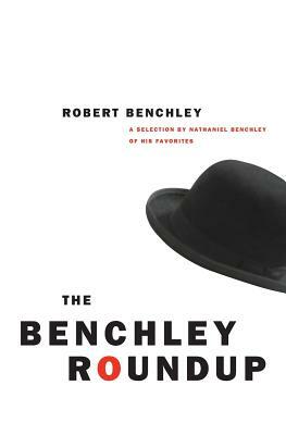 The Benchley Roundup: A Selection by Nathaniel Benchley of His Favorites by Robert Benchley