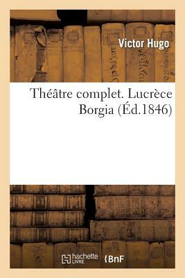 Théâtre complet. Lucrèce Borgia by Hugo V
