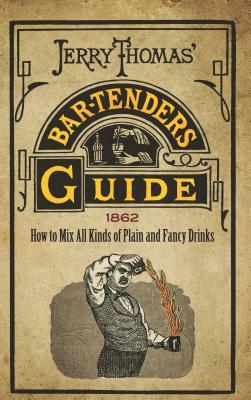 Jerry Thomas' Bartenders Guide: How to Mix All Kinds of Plain and Fancy Drinks by Jerry Thomas