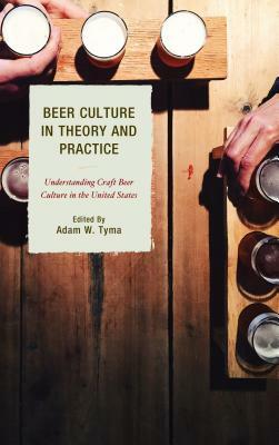 Beer Culture in Theory and Practice: Understanding Craft Beer Culture in the United States by 