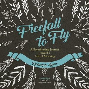 Freefall to Fly: A Breathtaking Journey Toward a Life of Meaning by Rebekah Lyons