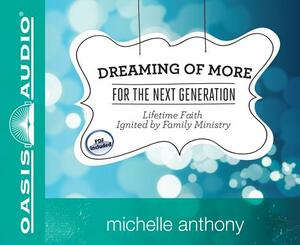 Dreaming of More for the Next Generation: Lifetime Faith Ignited by Family Ministry by Michelle Anthony