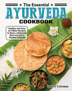 The Essential Ayurveda Cookbook: Healthy and Easy to Follow Recipes to Keep a Balanced Diet and Live a Healthy Lifestyle by Daniel Coleman