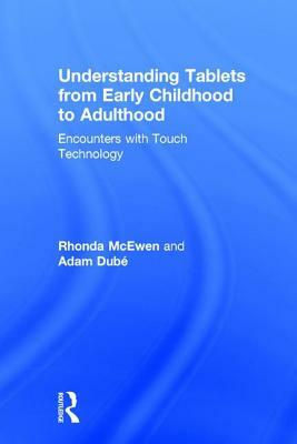 Understanding Tablets from Early Childhood to Adulthood: Encounters with Touch Technology by Adam Dubé, Rhonda McEwen