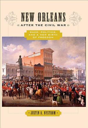 New Orleans after the Civil War: Race, Politics, and a New Birth of Freedom by Justin A. Nystrom