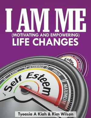 I AM ME (Motivating and Empowering): Life Changes by Tyeasia a. Kiah, Kim Wilson