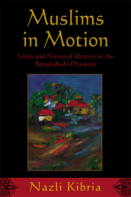 Muslims in Motion: Islam and National Identity in the Bangladeshi Diaspora by Nazli Kibria