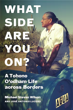 What Side Are You On?: A Tohono O'Odham Life Across Borders by Michael Steven Wilson, José Antonio Lucero