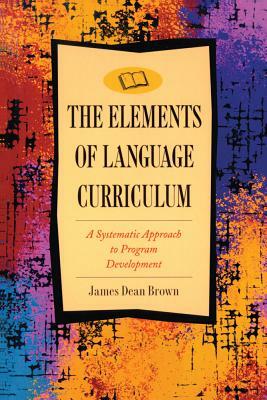 Elements of Language Curriculum: A Systematic Approach to Program Development by James Dean Brown