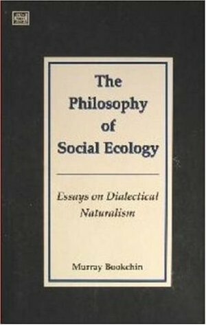 The Philosophy of Social Ecology: Essays on Dialectical Naturalism by Murray Bookchin