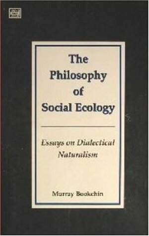 The Philosophy of Social Ecology: Essays on Dialectical Naturalism by Murray Bookchin