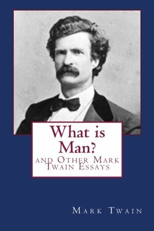 What Is Man and Other Mark Twain Essays by Mark Twain