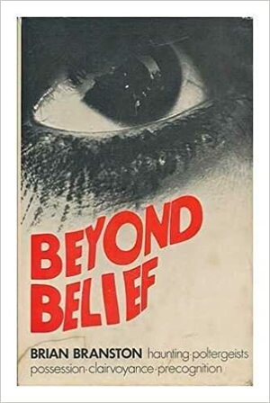 Beyond Belief: Haunting, Poltergeists, Possession, Clairvoyance, Precognition by Brian Branston