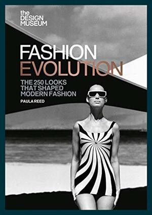The Design Museum – Fashion Evolution: The 250 looks that shaped modern fashion by Design Museum Enterprise Limited, Paula Reed