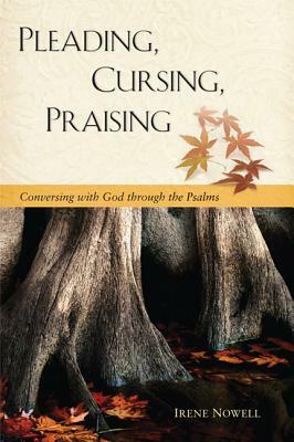 Pleading, Cursing, Praising: Conversing with God Through the Psalms by Irene Nowell