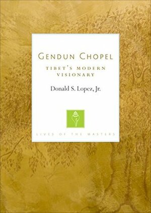 Gendun Chopel: Tibet's Modern Visionary (Lives of the Masters) by Donald S. Lopez Jr.