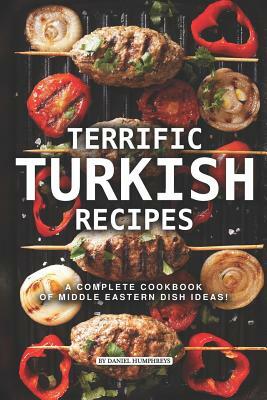 Terrific Turkish Recipes: A Complete Cookbook of Middle Eastern Dish Ideas! by Daniel Humphreys
